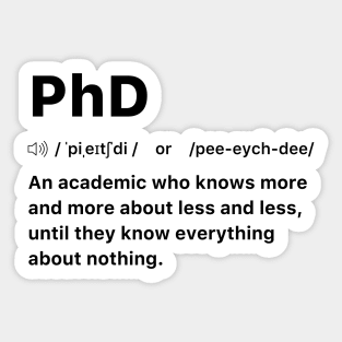 PhD An academic who knows more and more about less and less, until they know everything about nothing. Sticker